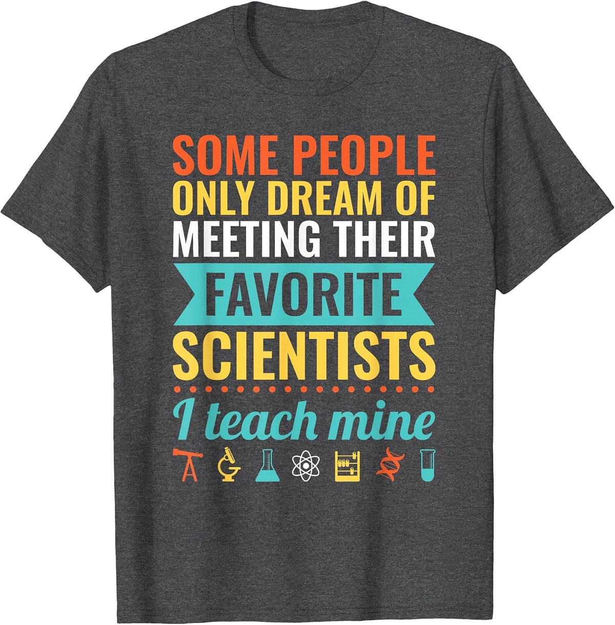 Dream of Meeting Their Favorite Scientists I Teach Mine T-Shirt - Dark Heather Grey