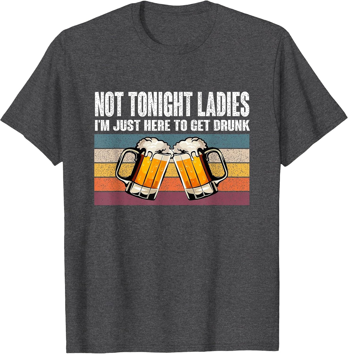 Retro Vintage Not Tonight Ladies I'm Just Here to Get Drunk T-Shirt - Dark Heather Grey