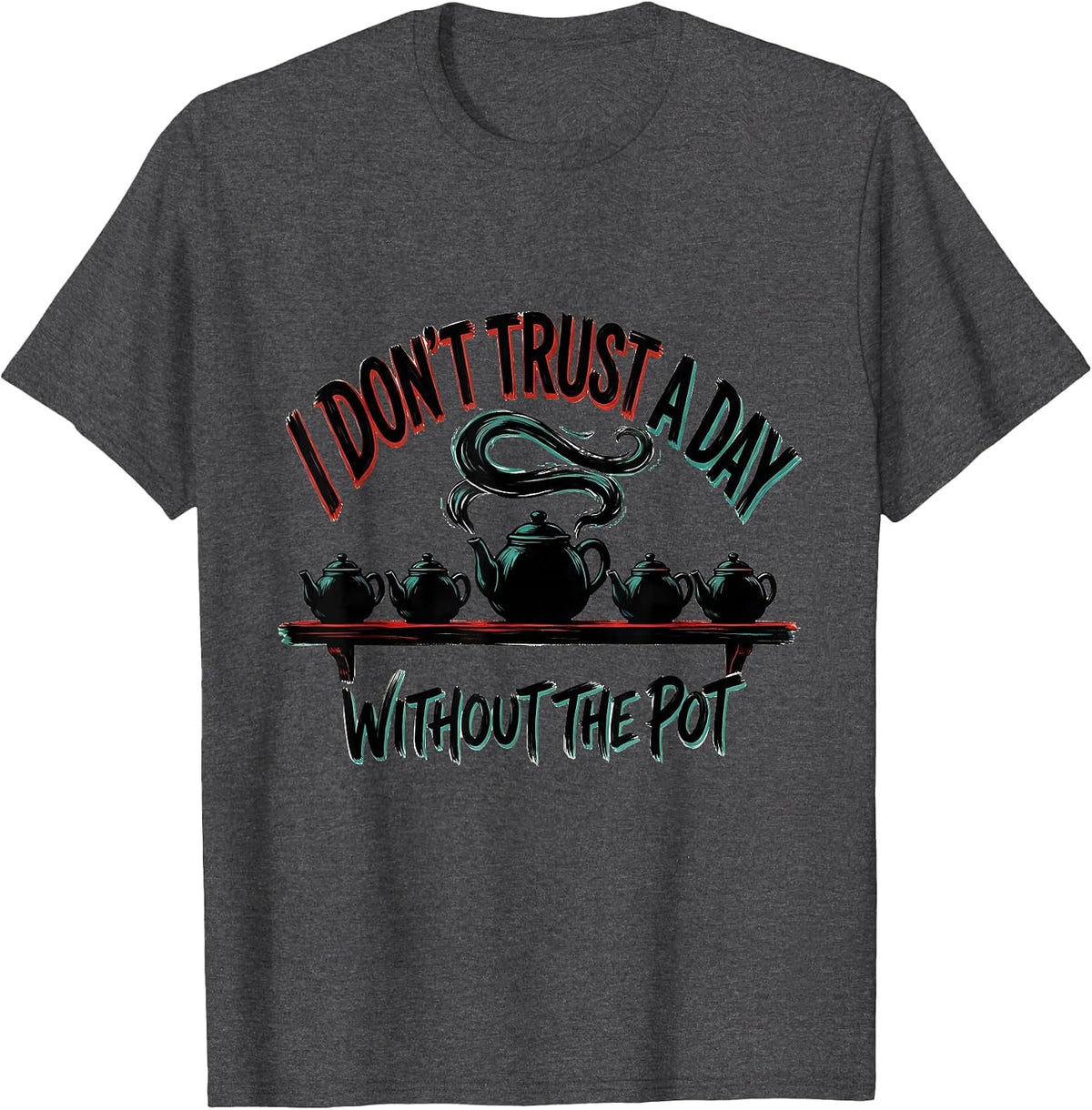 I Don't Trust A Day Without The Pot Funny Tea Lover Pun T-Shirt - Dark Heather Grey