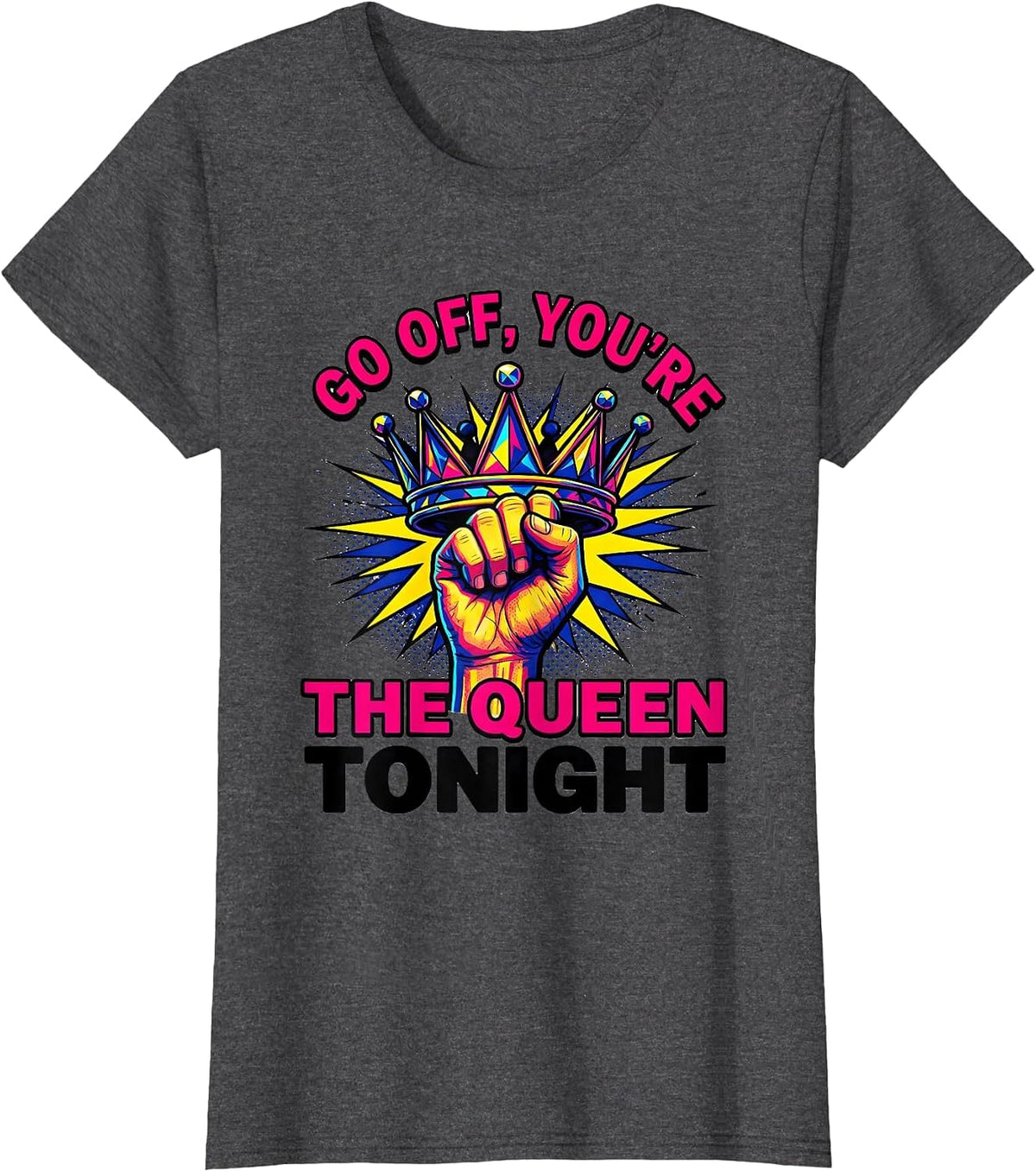 Women's Go Off, You're The Queen Tonight Sassy Queen Slay Humor T-Shirt - Dark Heather Grey
