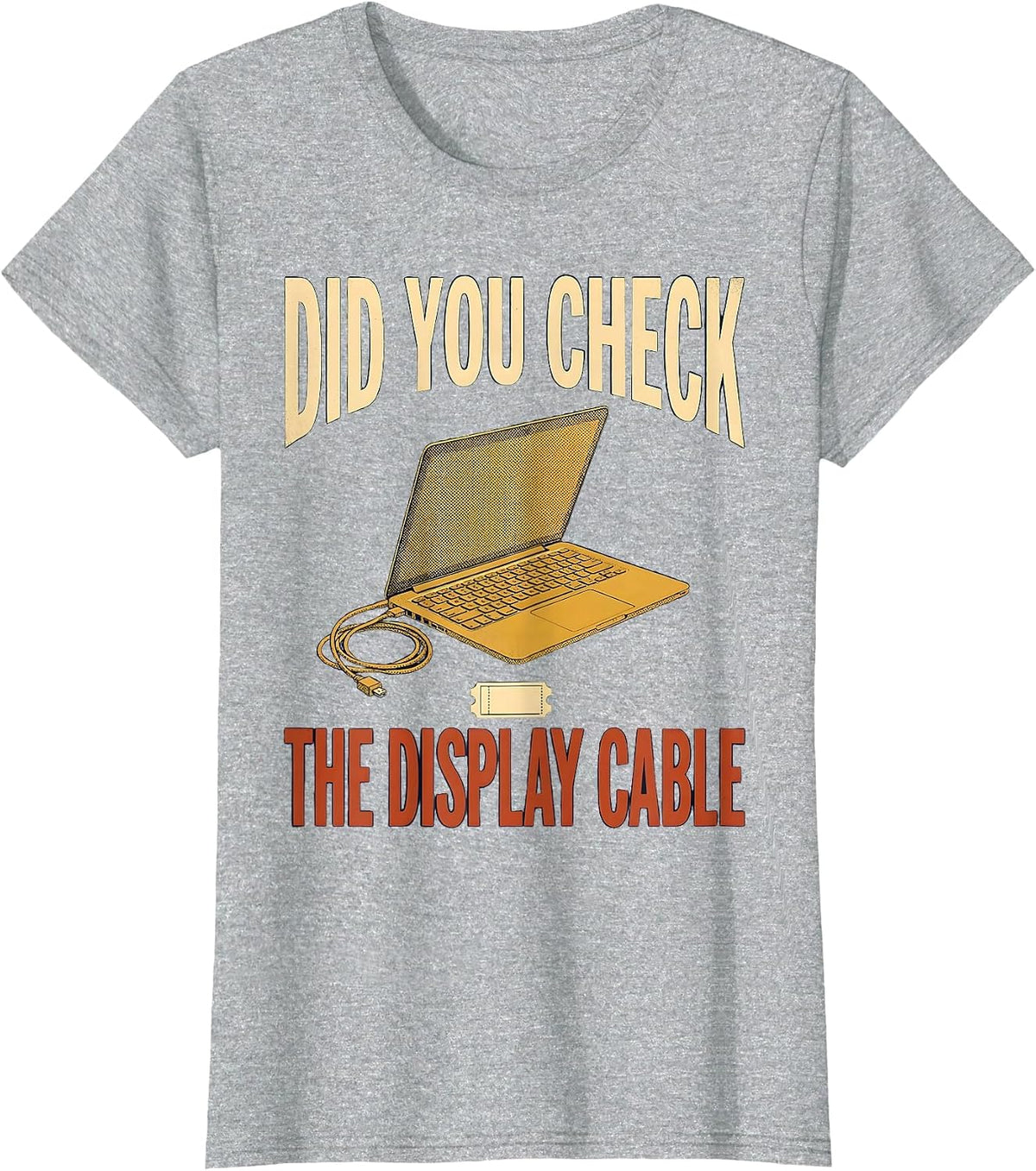 Women's Did You Check The Display Cable Funny IT Tech Support T-Shirt - Heather Grey