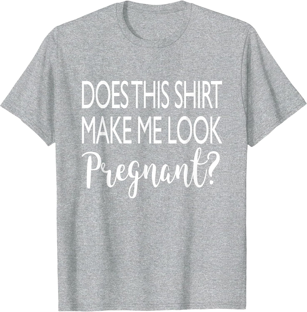 Does This Shirt Make Me Look Pregnant - Funny Quote T-Shirt T-Shirt - Heather Grey
