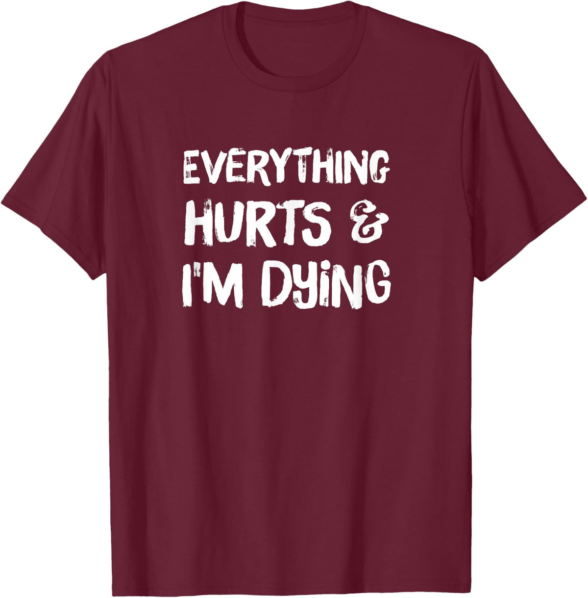 Everything Hurts & I'm Dying T-Shirt Funny Workout Life T-Shirt - Burgundy