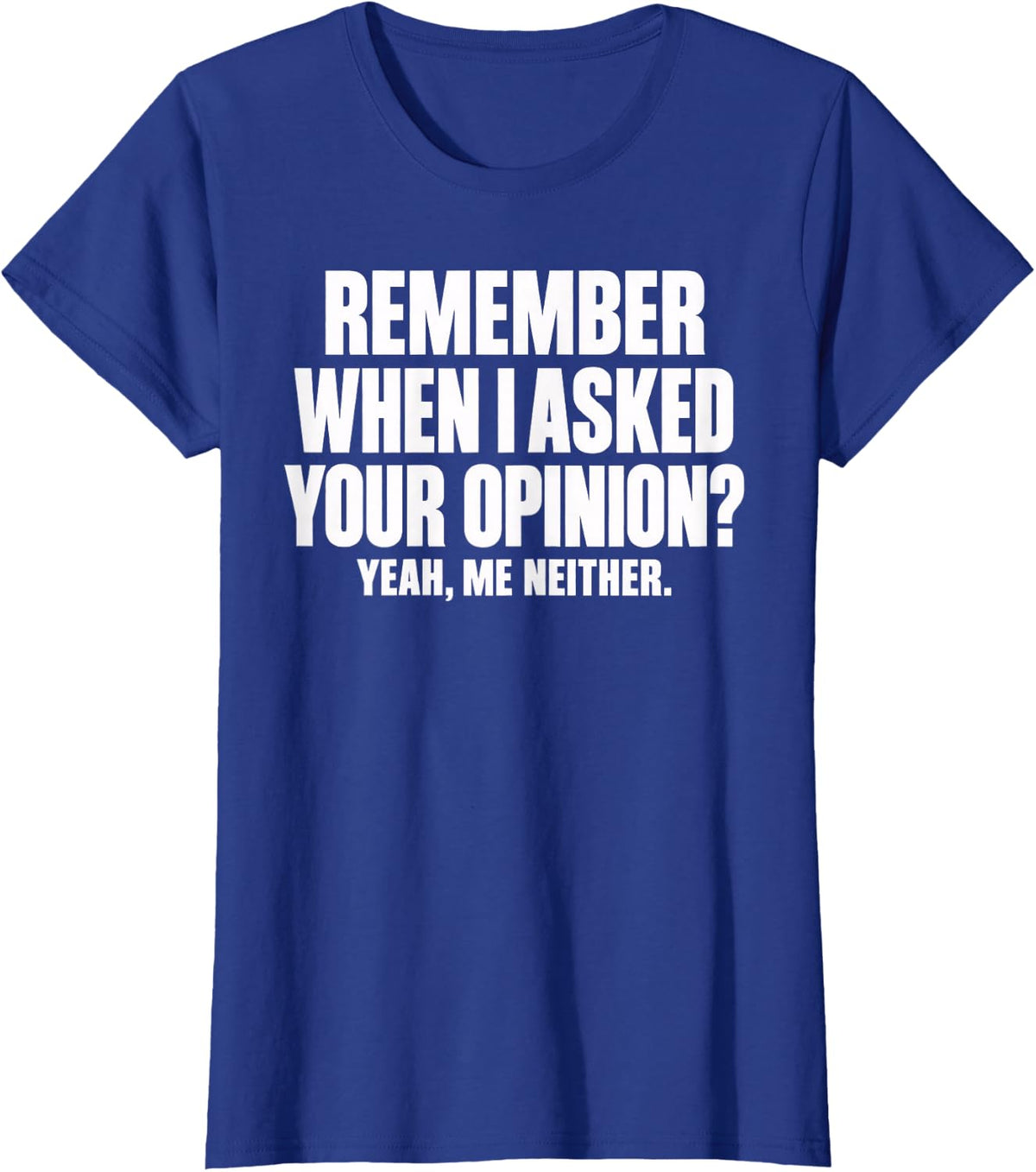 Remember When I Asked Your Opinion? Yeah, Me Neither. Sarcas T-Shirt - Royal Blue