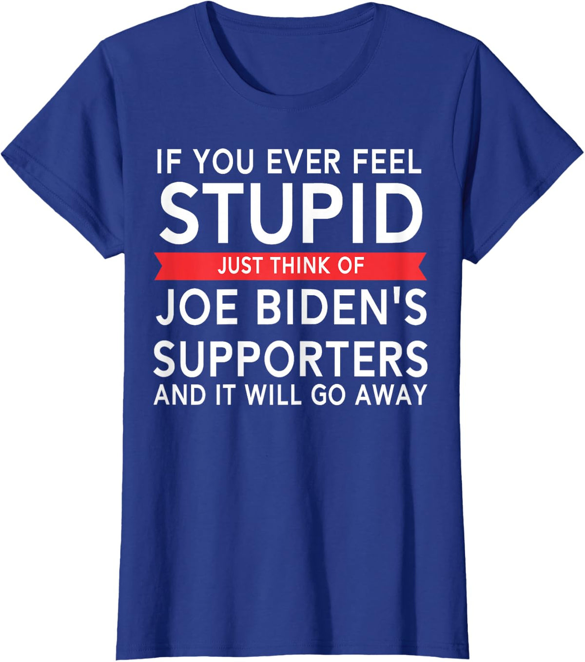 If You Ever Feel Stupid Just Think Of Biden's Supporters T-Shirt - Royal Blue
