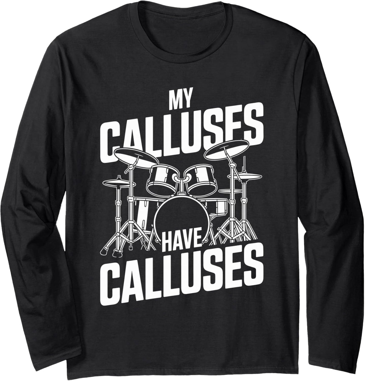 My Calluses Have Calluses Funny Drummer Drumming Long Sleeve T-Shirt - Adult Unisex Black