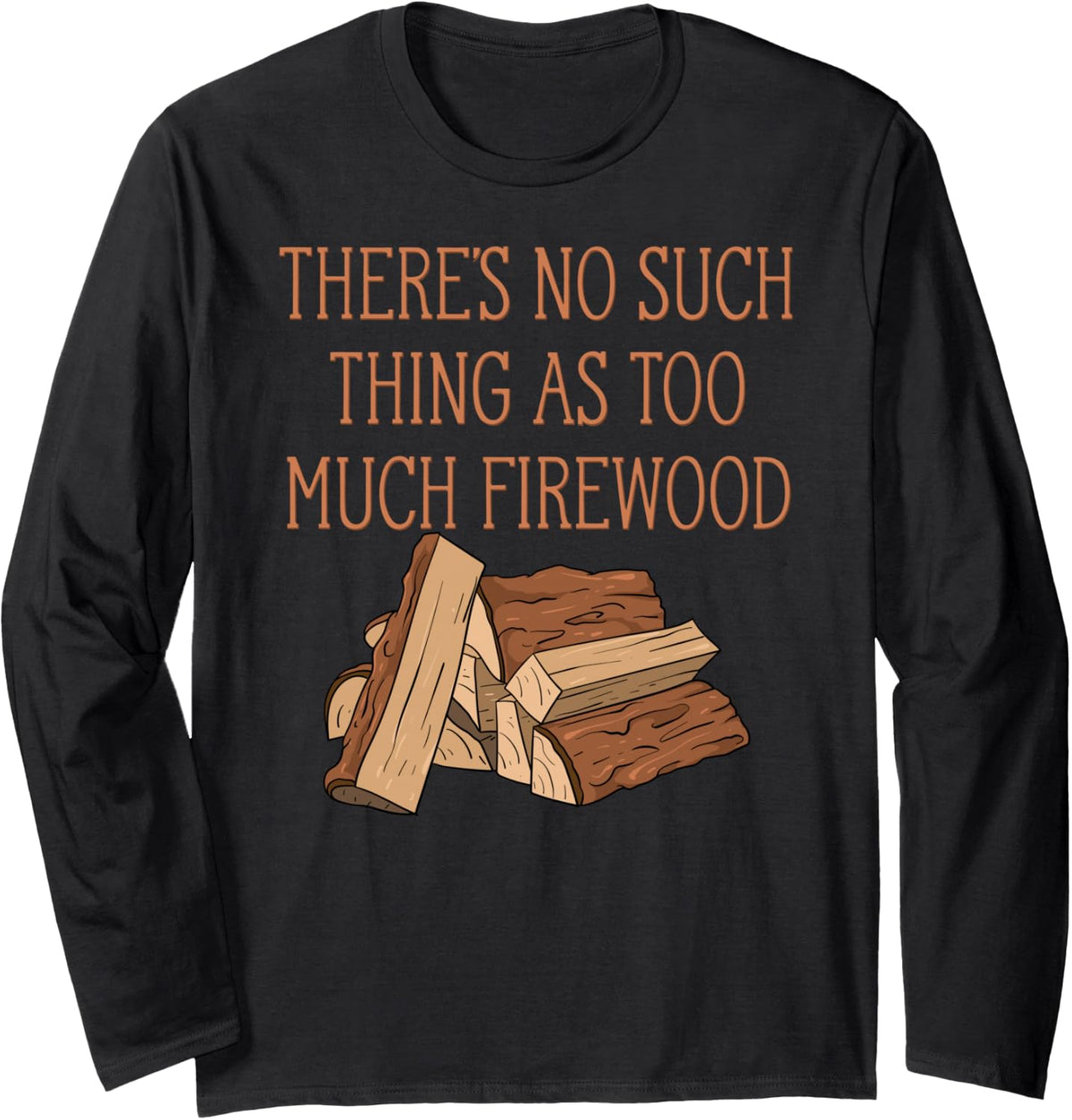 There's No Such Thing As Too Much Firewood Funny Woodworker Long Sleeve T-Shirt - Adult Unisex Black