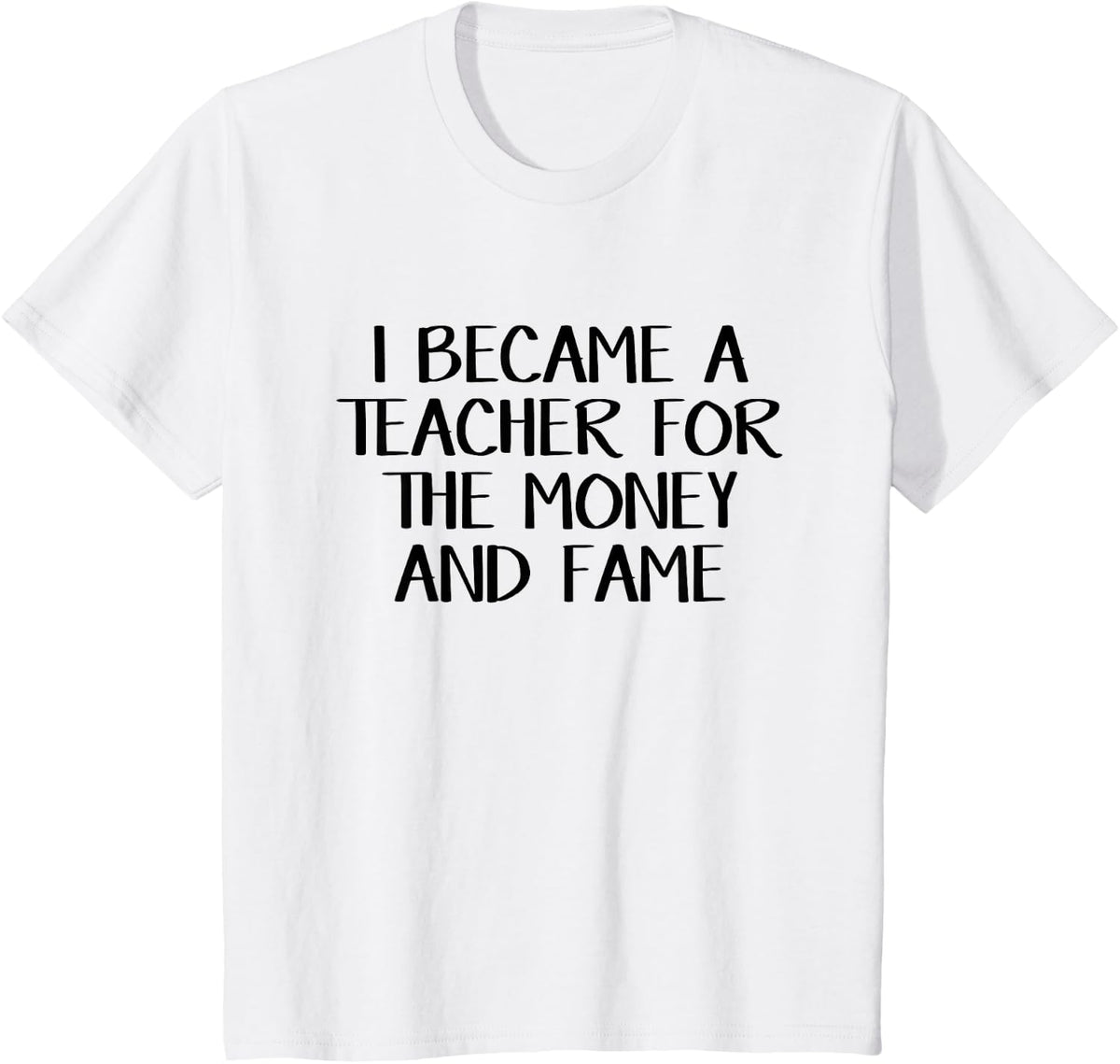 I became a teacher for the money and fame T-Shirt - White