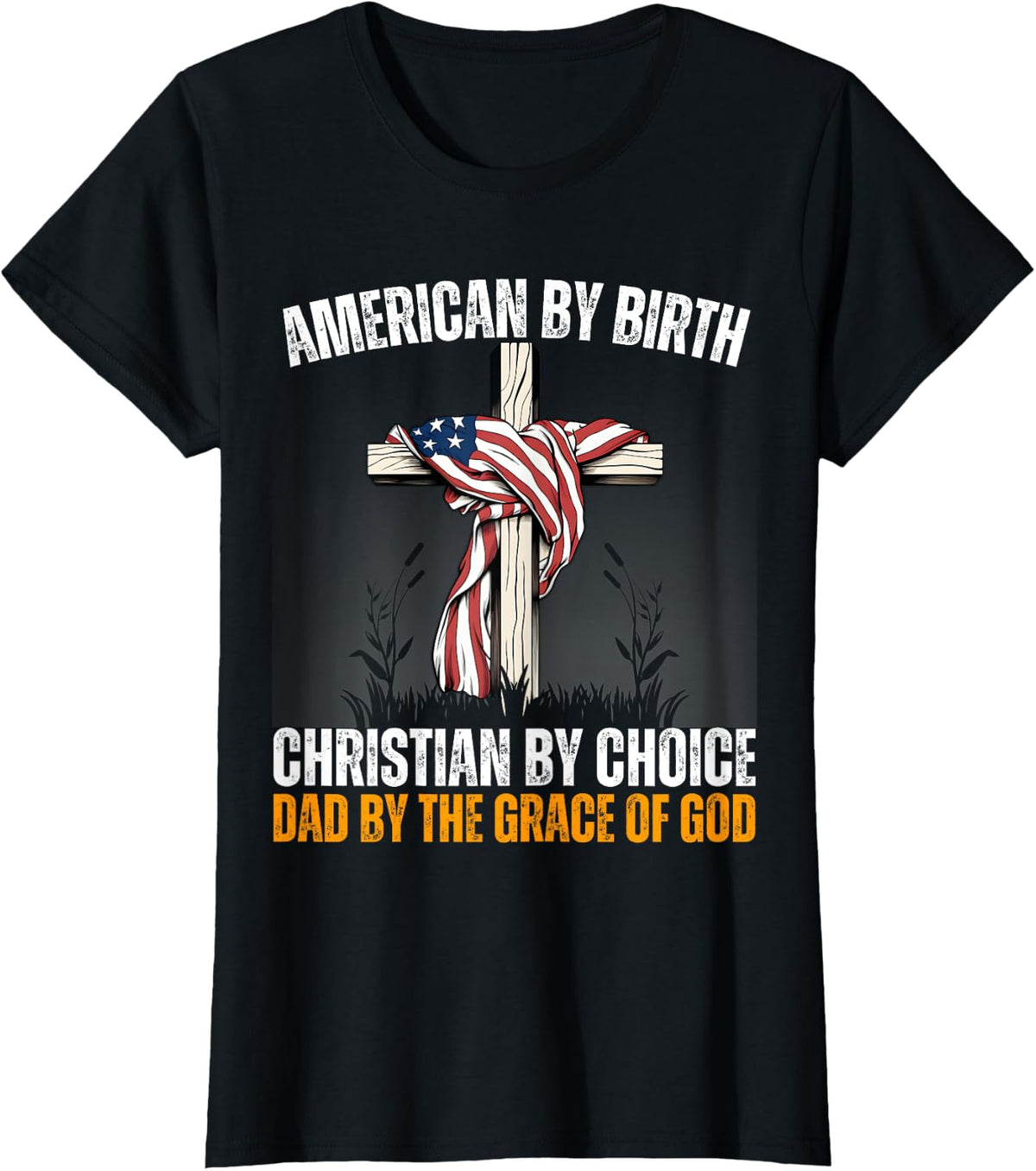 American By Birth Christian By Choice Dad By The Grace Daddy T-Shirt - Black