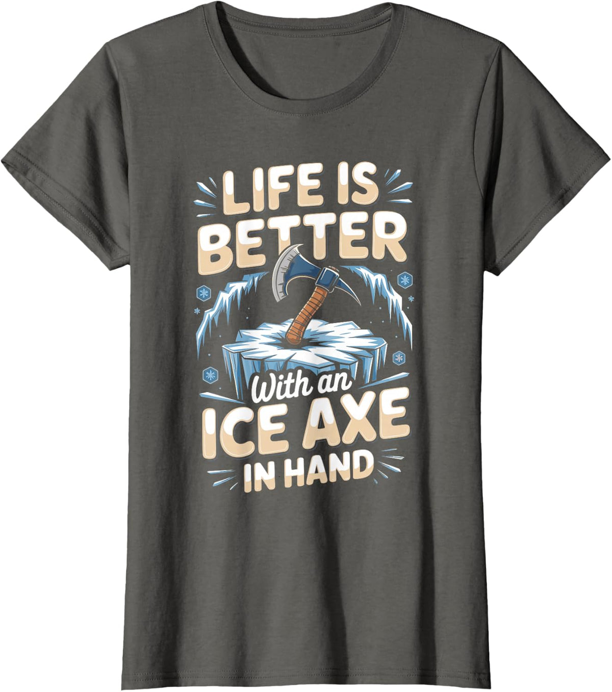Life is Better with an Ice Axe in Hand Ice Climbing Climber T-Shirt - Asphalt Grey