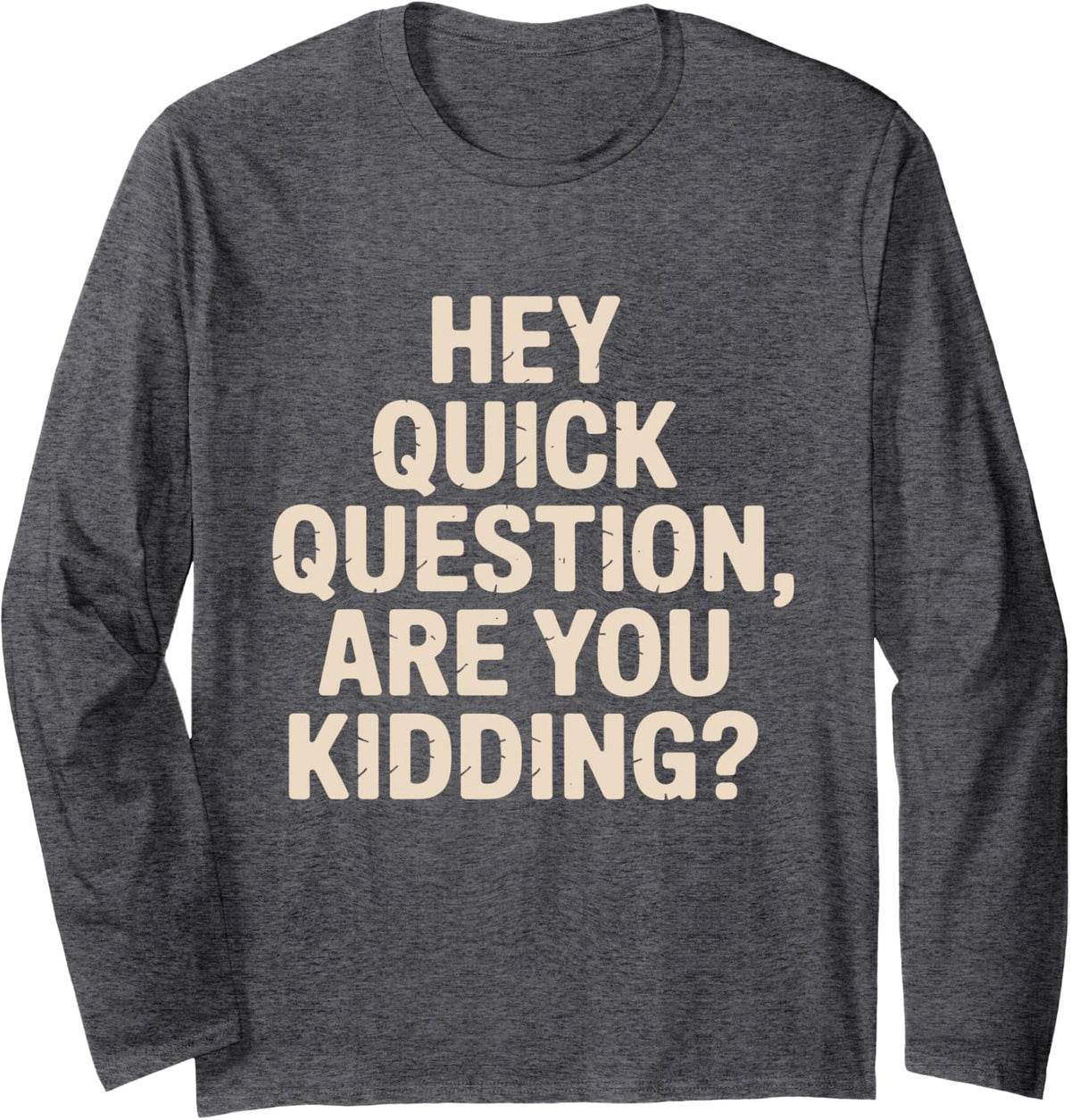 Hey Quick Question are You Kidding Sarcastic Grunge Design Long Sleeve T-Shirt - Adult Unisex Dark Heather Grey