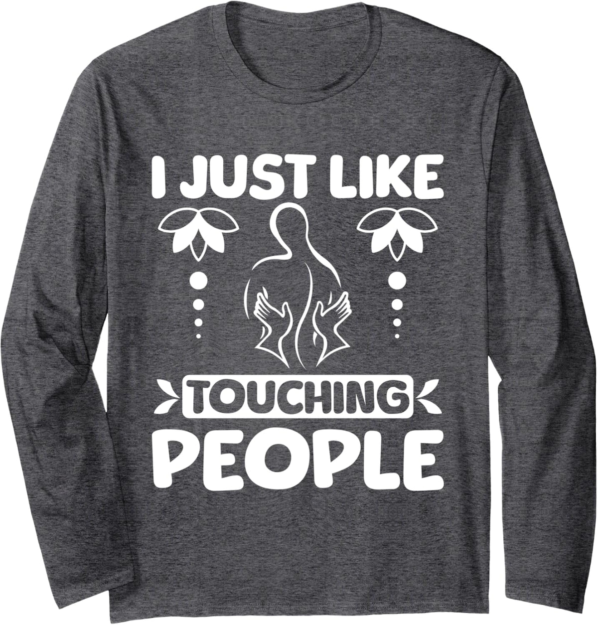 I just like touching people Massage therapist Long Sleeve T-Shirt - Adult Unisex Dark Heather Grey
