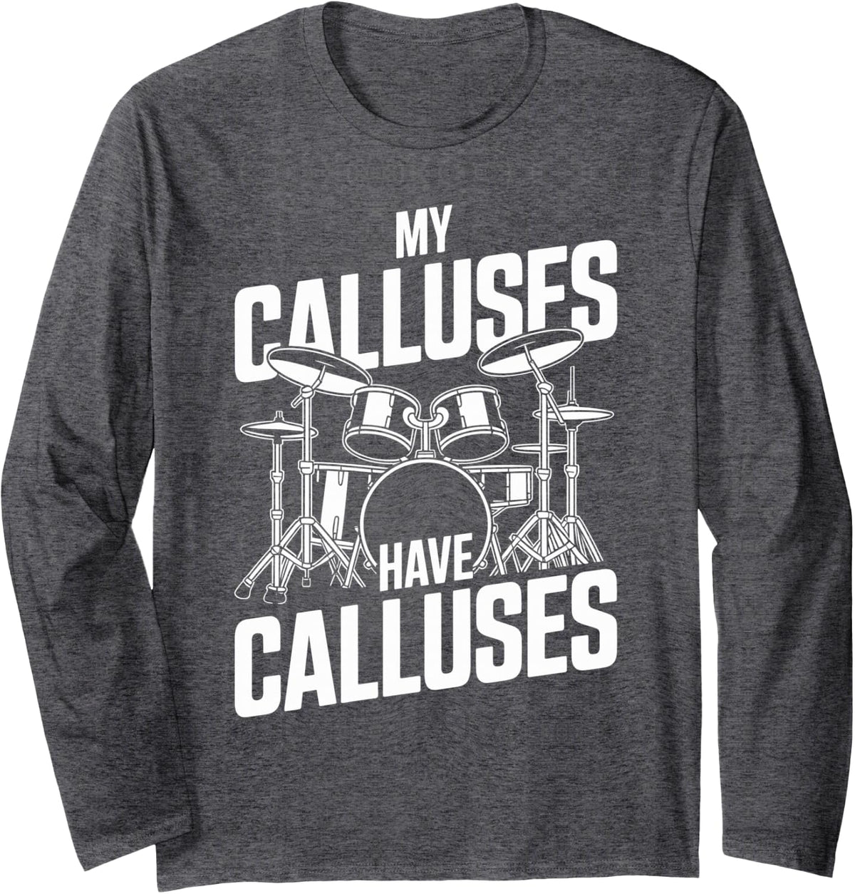 My Calluses Have Calluses Funny Drummer Drumming Long Sleeve T-Shirt - Adult Unisex Dark Heather Grey