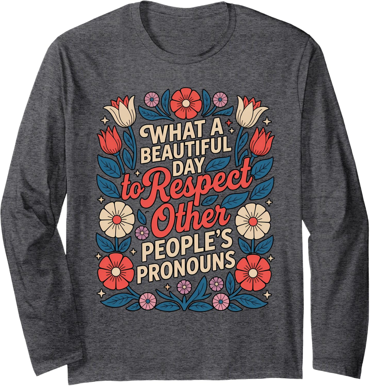 What Beautiful Day to Respect Other People's Pronouns Floral Long Sleeve T-Shirt - Adult Unisex Dark Heather Grey