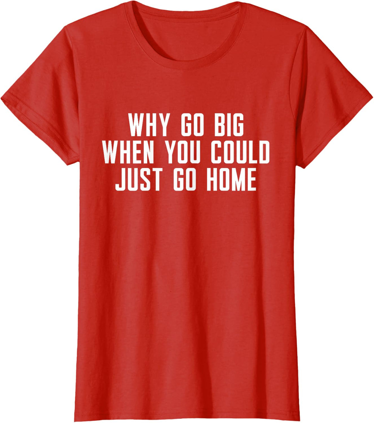 Why Go Big When You Could Just Go Home T-Shirt - Red