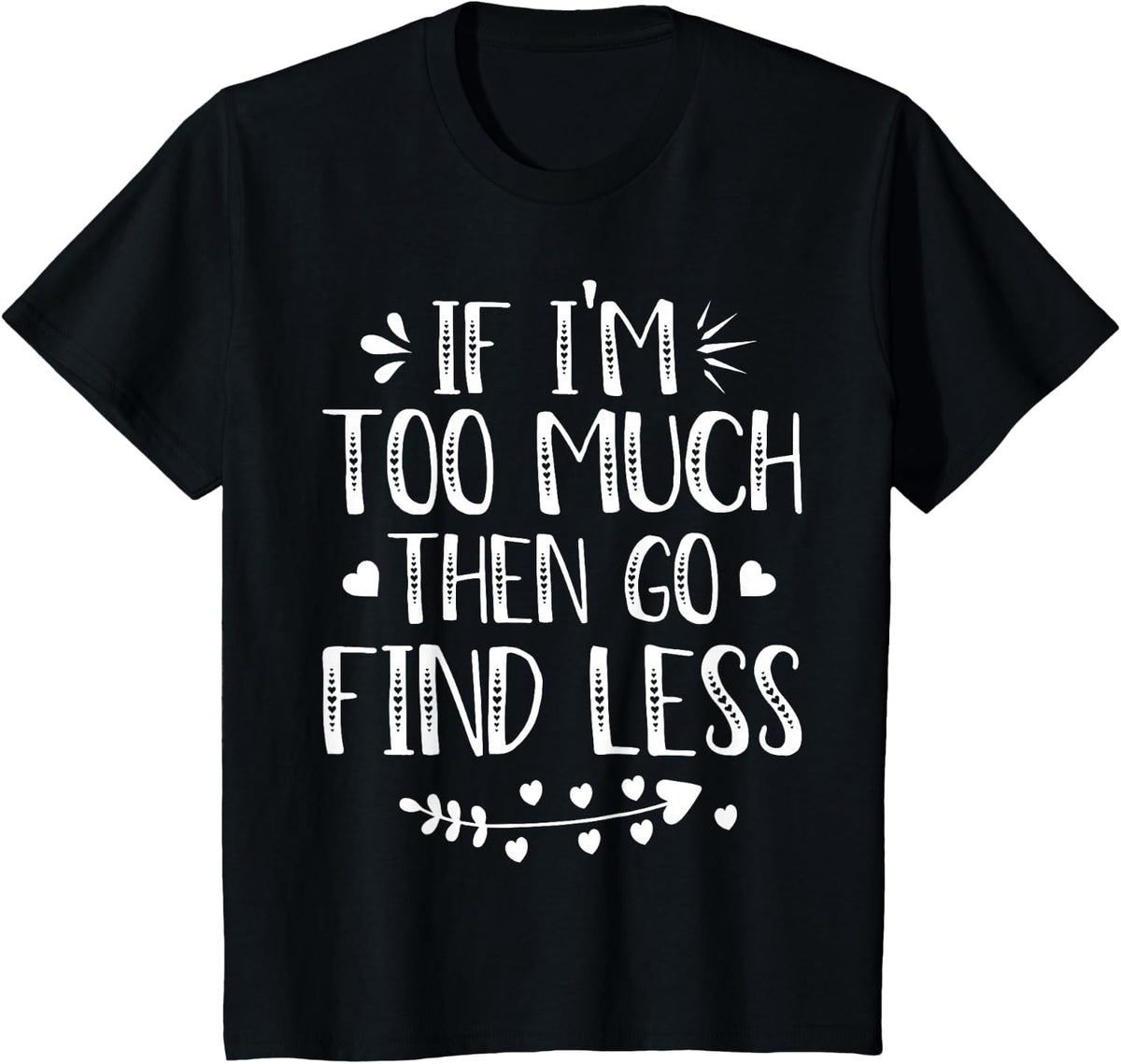If I'm too much then go find less, Funny Quote Sarcastic T-Shirt - Black