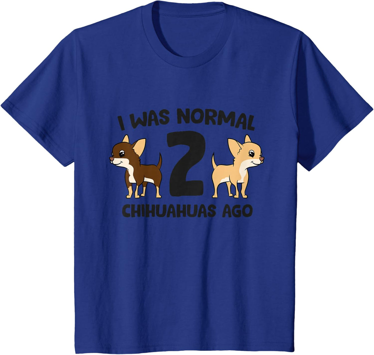 I Was Normal 2 Chihuahuas Ago Funny Chihuahua T-Shirt - Royal Blue
