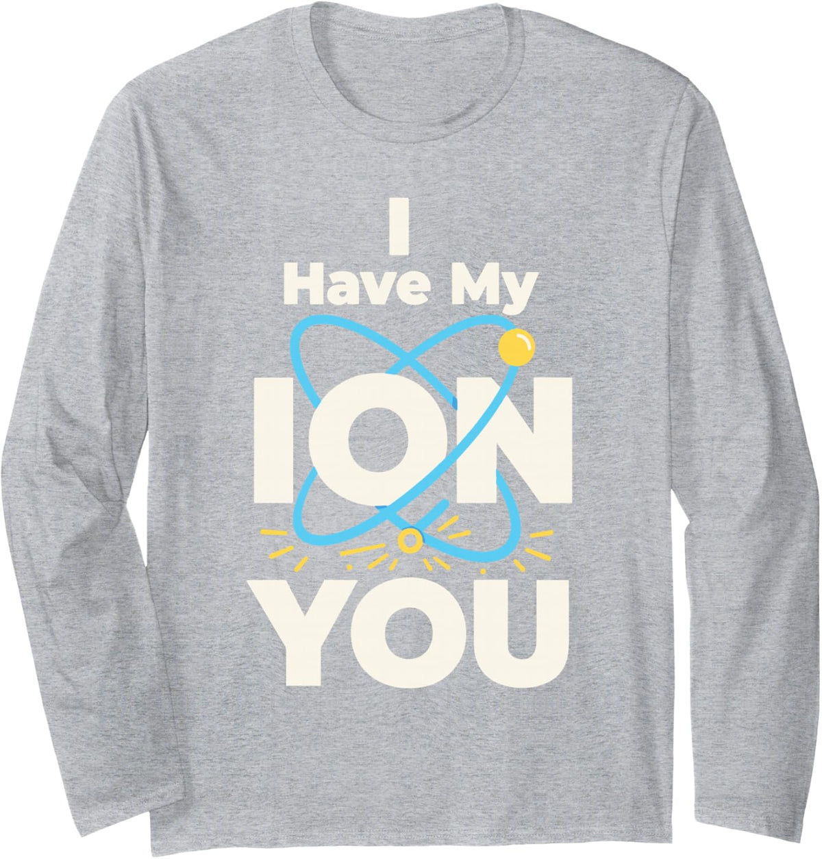 I Have My Ion You Atom Science Pun Chemistry Physics Long Sleeve T-Shirt - Adult Unisex Heather Grey
