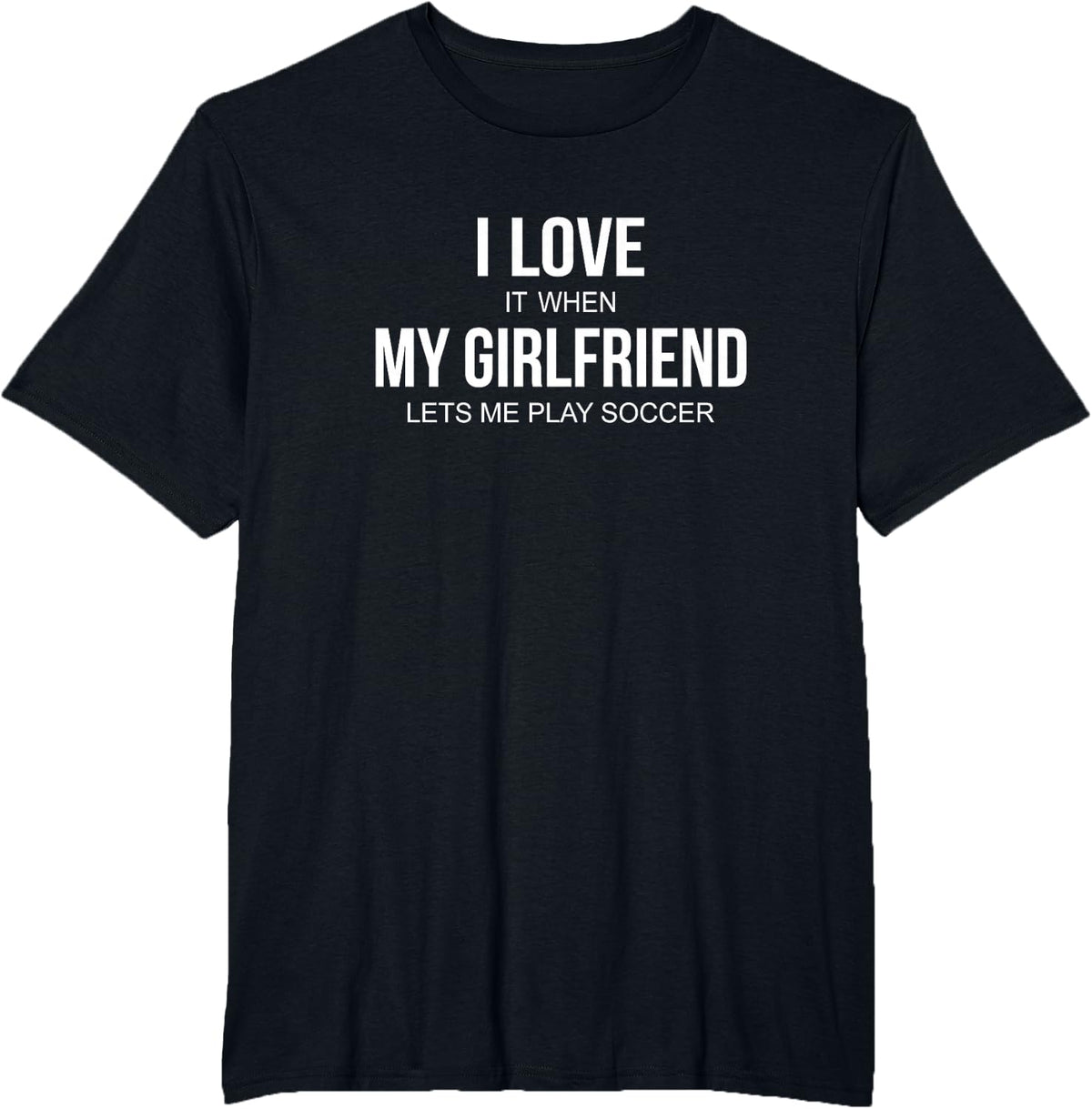 I Love It When My Girlfriend Lets Me Play Soccer - T-Shirt - Black