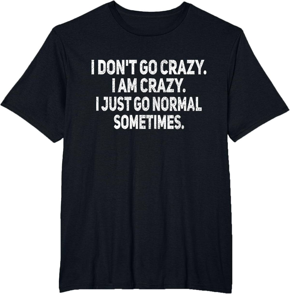 I Don't Go Crazy I Am Crazy Funny Sarcastic Joke Humor T-Shirt - Black