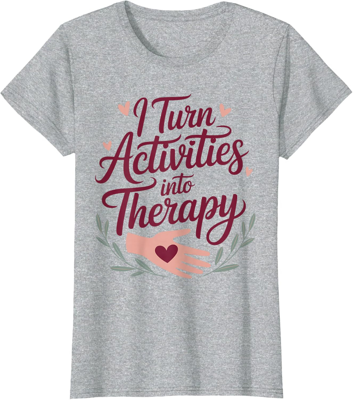 I Turn Activities Into Therapy Funny Occupational Therapy T-Shirt - Heather Grey