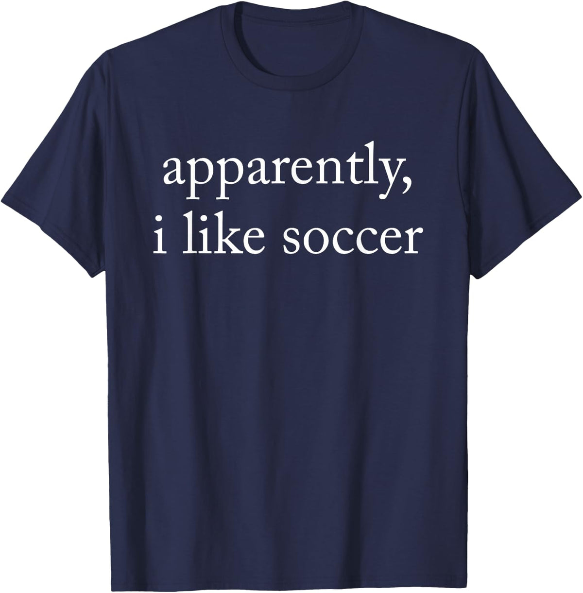 Apparently I Like Soccer, Soccer Season, Funny Game Day T-Shirt - Navy Blue
