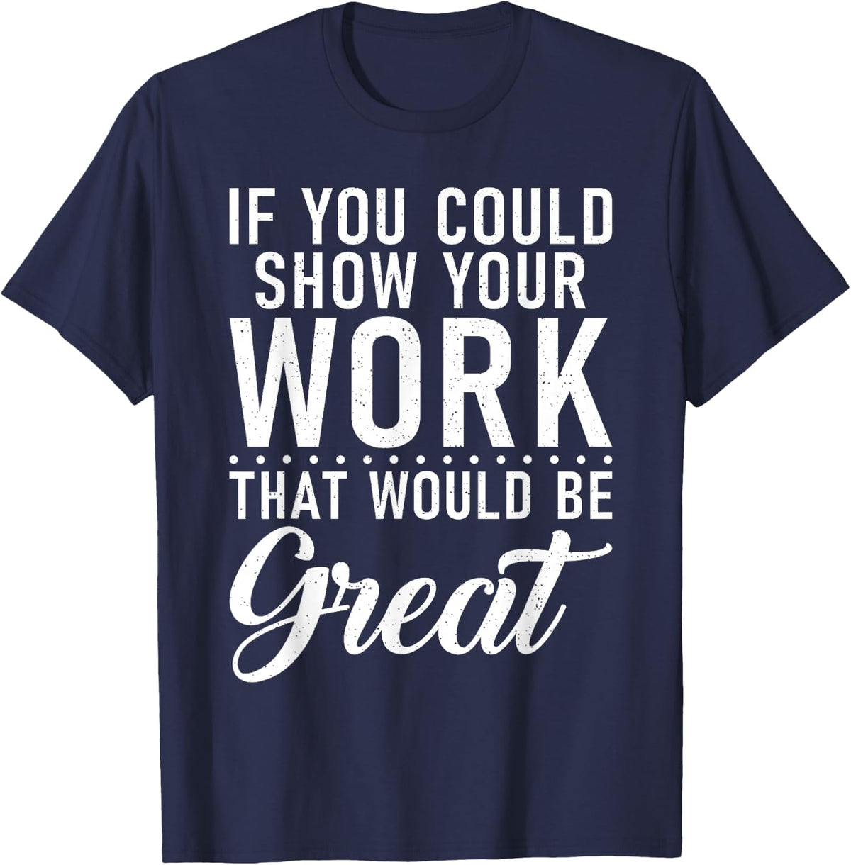 If you could show your Work that would be great Math Teacher T-Shirt - Navy Blue