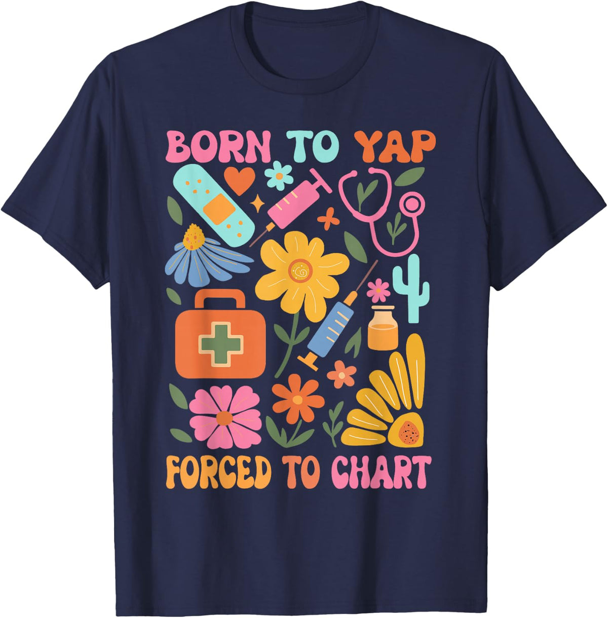 Born to Yap Forced to Chart Funny Nurse T-Shirt Tee Vintage Boho Flower Nurses Gift - Navy Blue