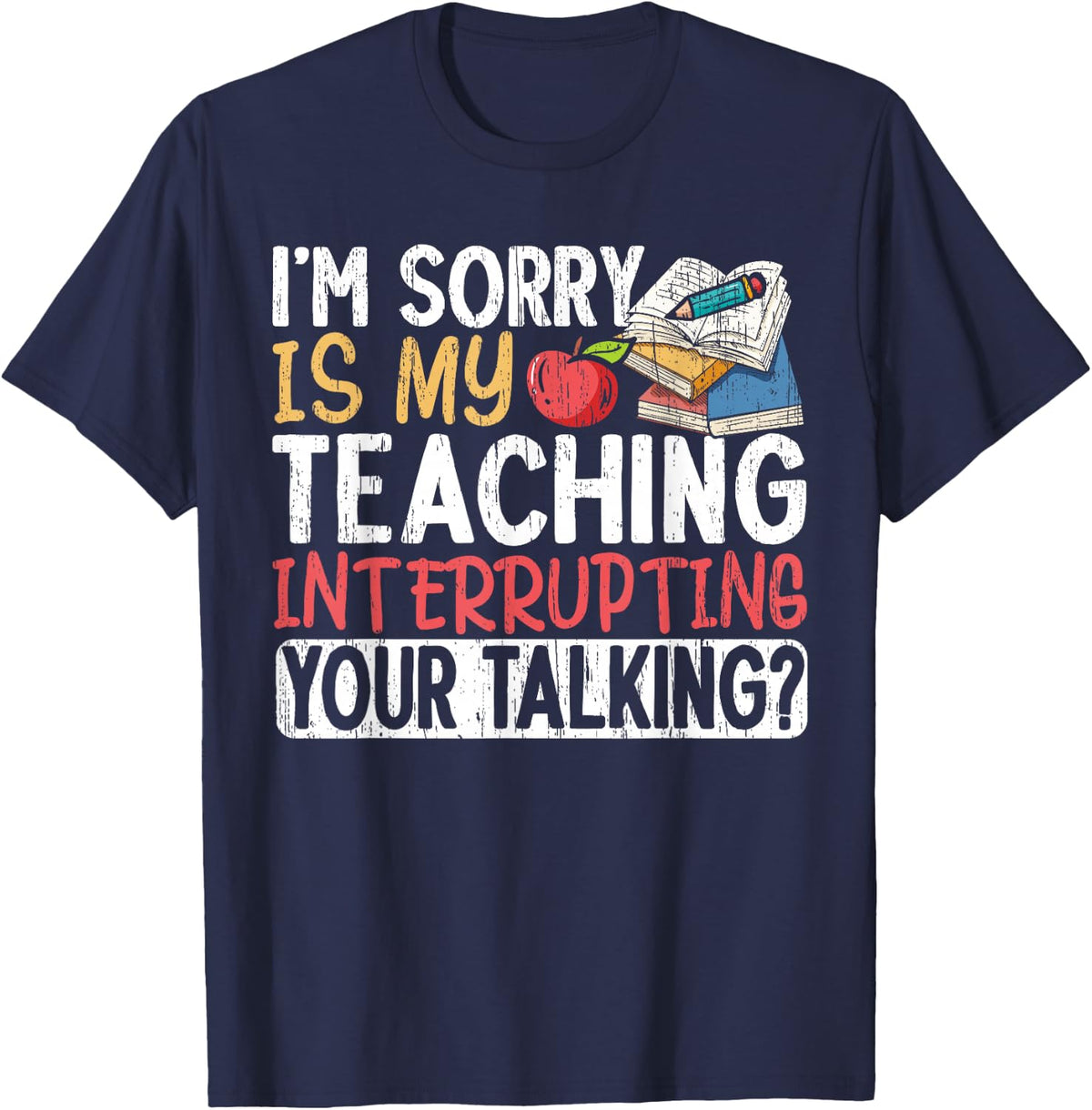I'm Sorry Is My Teaching Interrupting Your Talking Sarcastic Teacher Shirt Tee T-Shirt - Navy Blue