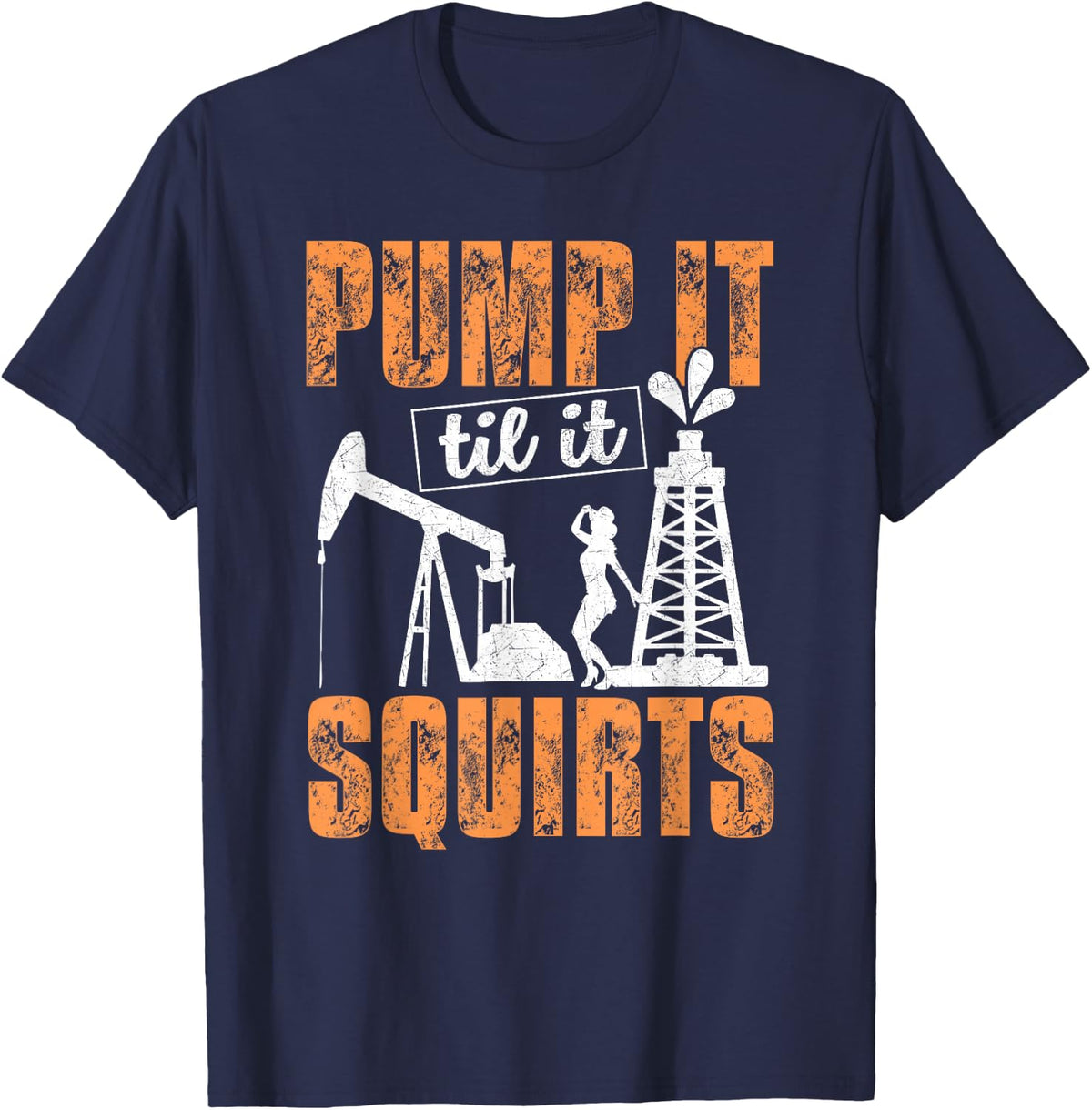 Pump It Til It Squirts - Oilfield Man Oil Worker Funny Gift T-Shirt - Navy Blue