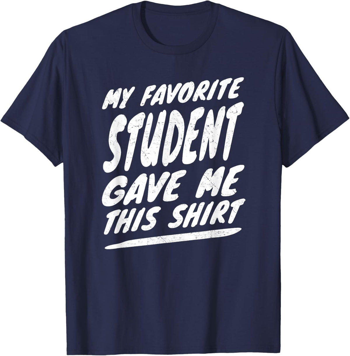 My Favorite Student Gave Me This Shirt T-Shirt Teacher Gift T-Shirt - Navy Blue