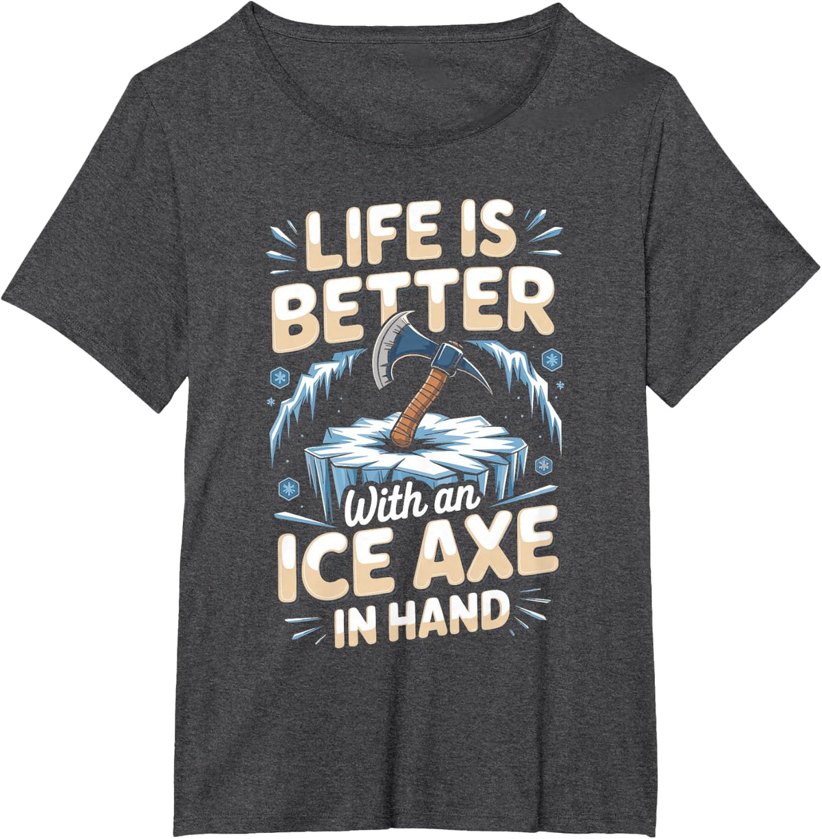 Life is Better with an Ice Axe in Hand Ice Climbing Climber T-Shirt - Dark Heather Grey