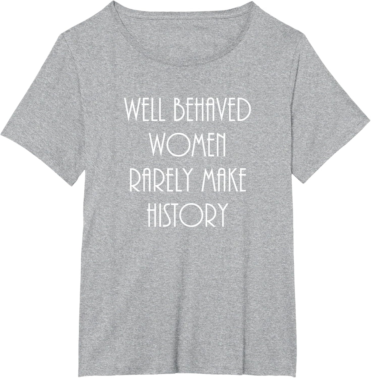 Well Behaved Women Rarely Make History Fun Statement T-Shirt - Heather Grey