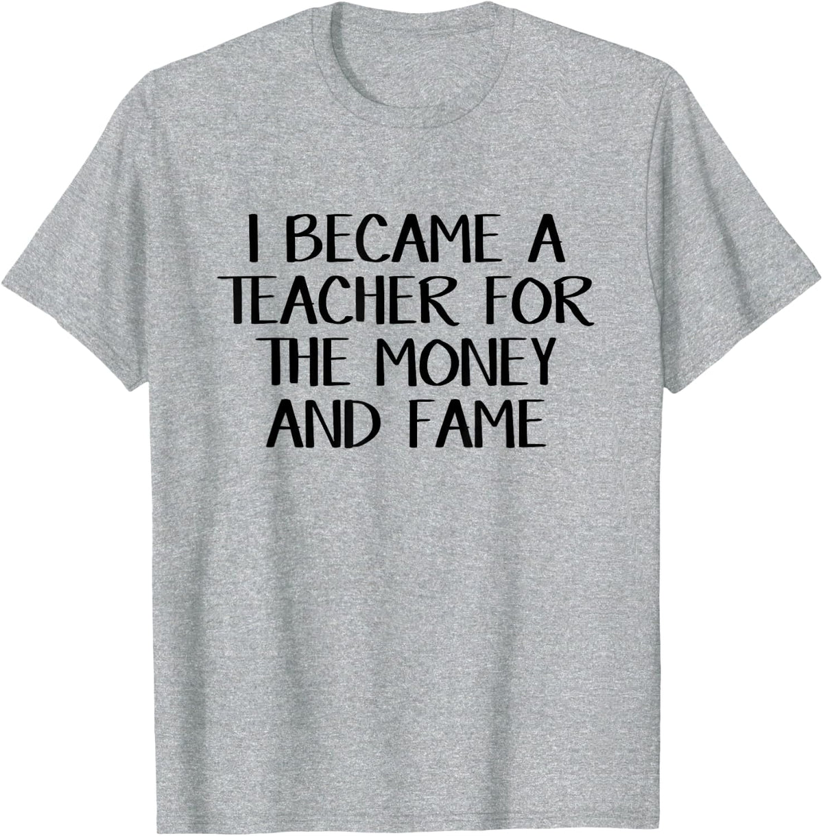 I became a teacher for the money and fame T-Shirt - Heather Grey